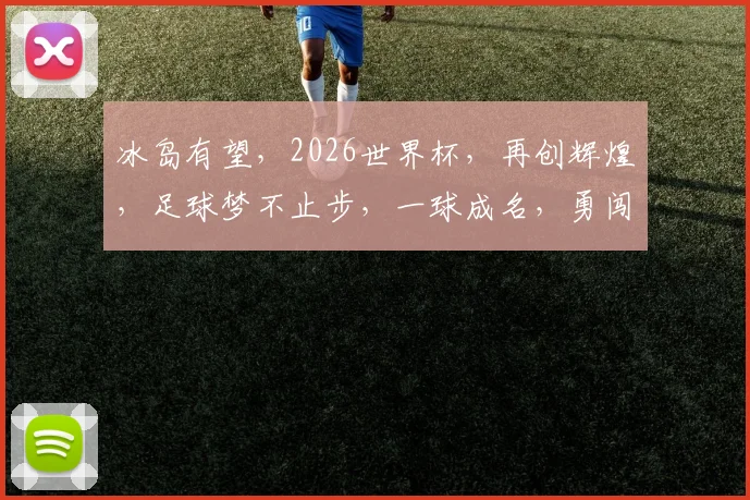 冰岛有望，2026世界杯，再创辉煌，足球梦不止步，一球成名，勇闯绿茵场