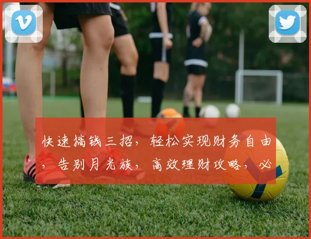 快速搞钱三招，轻松实现财务自由，告别月光族，高效理财攻略，必看