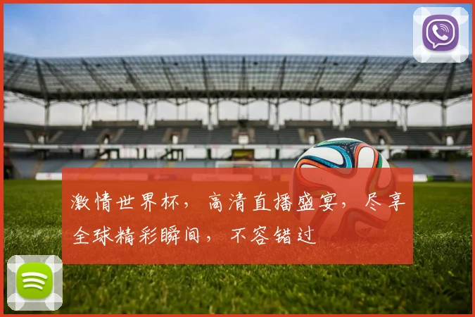 激情世界杯，高清直播盛宴，尽享全球精彩瞬间，不容错过