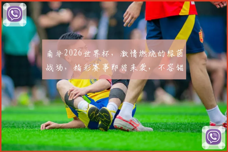 南非2026世界杯，激情燃烧的绿茵战场，精彩赛事即将来袭，不容错过