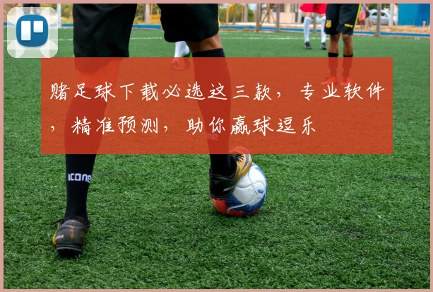 赌足球下载必选这三款，专业软件，精准预测，助你赢球逗乐