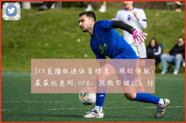 jrs直播极速体育特惠，限时领取，最最优惠网.org，抢购勿错过，惊喜连连