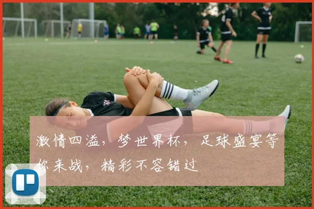 激情四溢，梦世界杯，足球盛宴等你来战，精彩不容错过