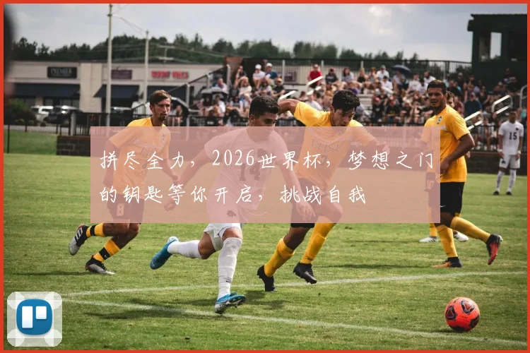 拼尽全力，2026世界杯，梦想之门的钥匙等你开启，挑战自我