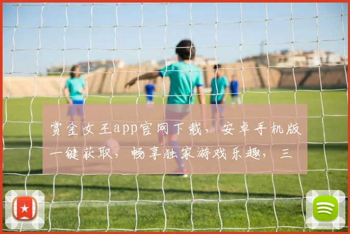 赏金女王app官网下载，安卓手机版一键获取，畅享独家游戏乐趣，三步安装，尽在掌握，