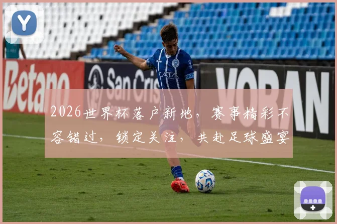 2026世界杯落户新地，赛事精彩不容错过，锁定关注，共赴足球盛宴